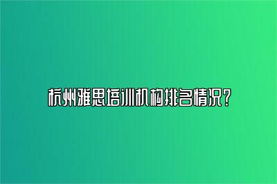 杭州雅思培训机构排名情况？