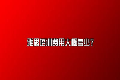 雅思培训费用大概多少？