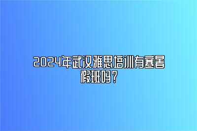 2024年武汉雅思培训有寒暑假班吗？