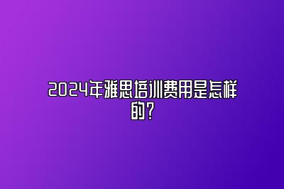 2024年雅思培训费用是怎样的？