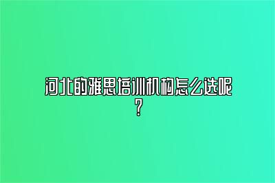 河北的雅思培训机构怎么选呢？