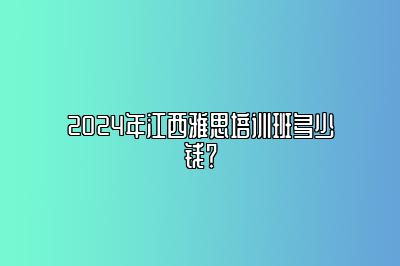 2024年江西雅思培训班多少钱？