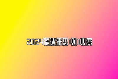 2024福建雅思1对1收费