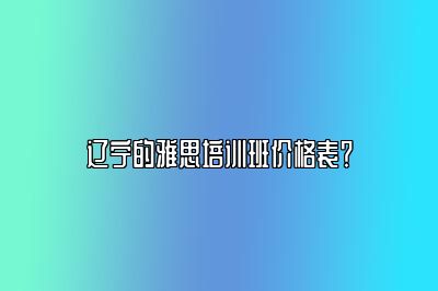 辽宁的雅思培训班价格表？