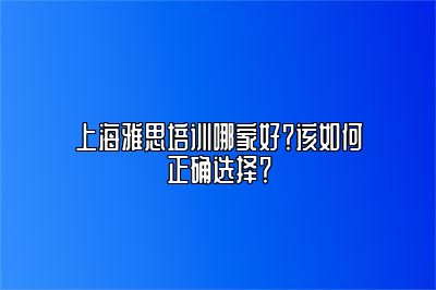 上海雅思培训哪家好？该如何正确选择？