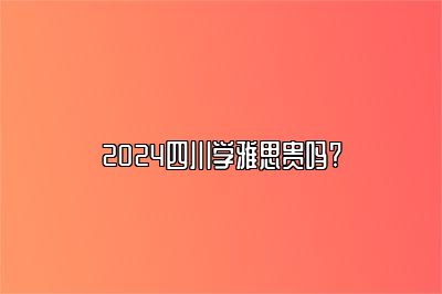 2024四川学雅思贵吗?