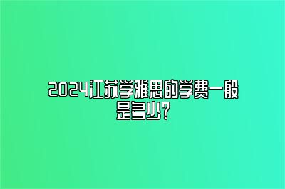 2024江苏学雅思的学费一般是多少？