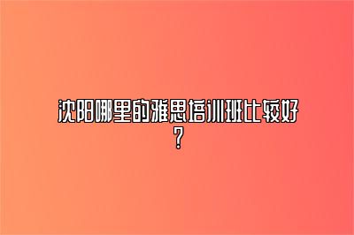 沈阳哪里的雅思培训班比较好？