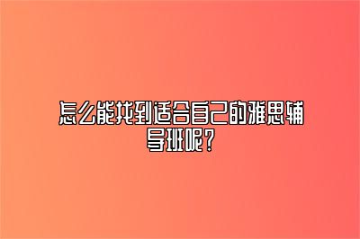 怎么能找到适合自己的雅思辅导班呢？