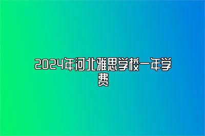 2024年河北雅思学校一年学费