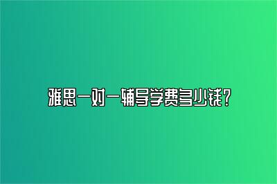 雅思一对一辅导学费多少钱？