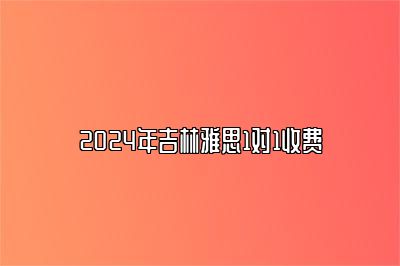 2024年吉林雅思1对1收费