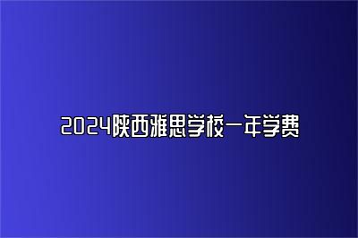 2024陕西雅思学校一年学费