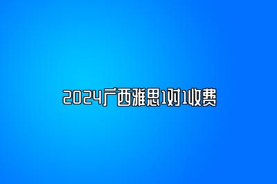 2024广西雅思1对1收费