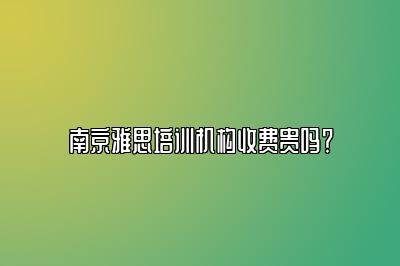 南京雅思培训机构收费贵吗？