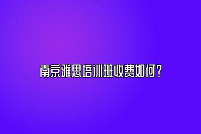 南京雅思培训班收费如何？