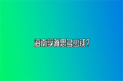 海南学雅思多少钱？