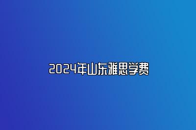 2024年山东雅思学费