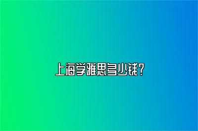 上海学雅思多少钱？