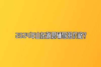 2024年山东雅思辅导班价格？