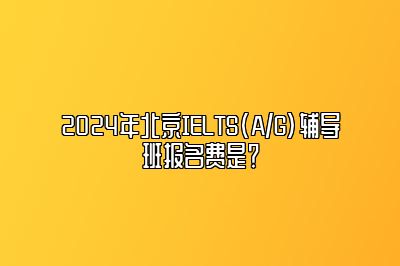 2024年北京IELTS(A/G)辅导班报名费是？