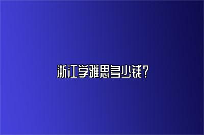 浙江学雅思多少钱？