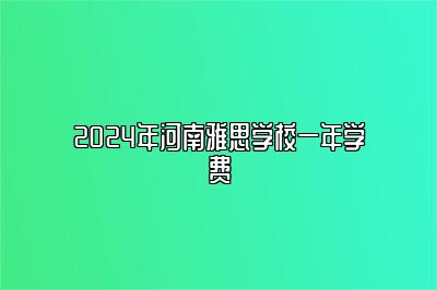 2024年河南雅思学校一年学费