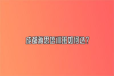 成都雅思培训班如何选？