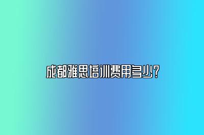 成都雅思培训费用多少？