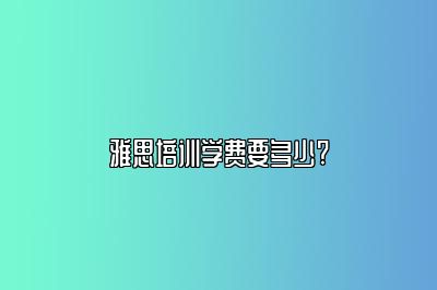 雅思培训学费要多少?