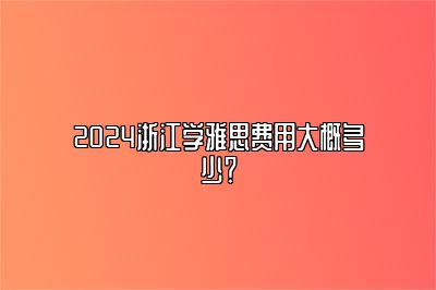 2024浙江学雅思费用大概多少？