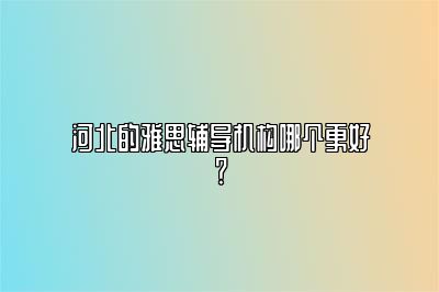 河北的雅思辅导机构哪个更好？