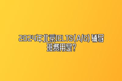 2024年北京IELTS(A/G)辅导班费用是？