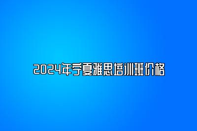 2024年宁夏雅思培训班价格