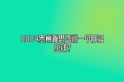 2024贵州雅思培训一个月多少钱？