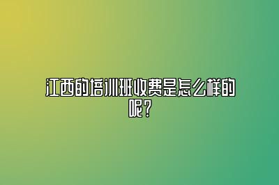 江西的培训班收费是怎么样的呢？