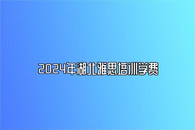 2024年湖北雅思培训学费