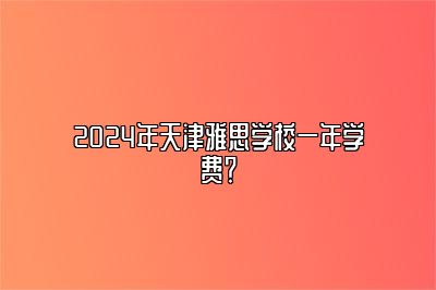 2024年天津雅思学校一年学费？