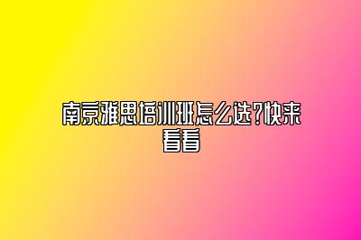 南京雅思培训班怎么选？快来看看