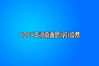 2024年河南雅思1对1收费