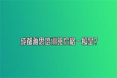 成都雅思培训班价格一般是？