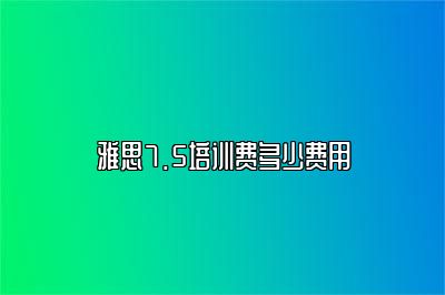 雅思7.5培训费多少费用