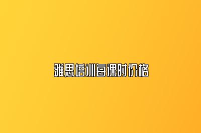 雅思培训每课时价格