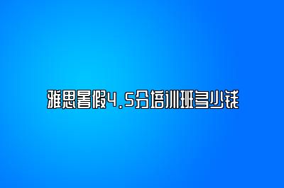 雅思暑假4.5分培训班多少钱
