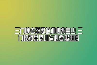 三门峡考雅思培训收费多少 三门峡雅思培训有必要报班吗