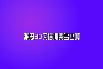 雅思30天培训费多少啊