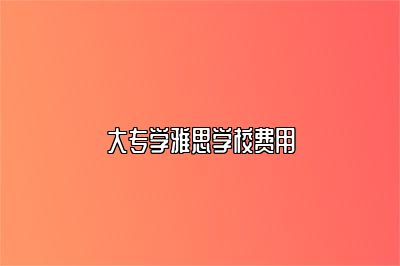 大专学雅思学校费用