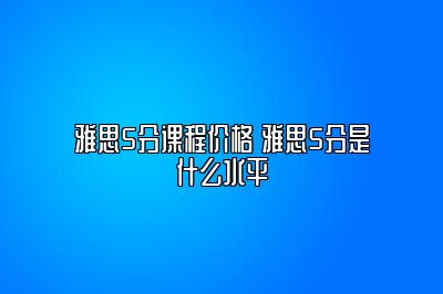 雅思5分课程价格 雅思5分是什么水平