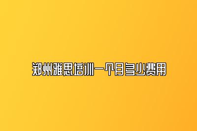 郑州雅思培训一个月多少费用