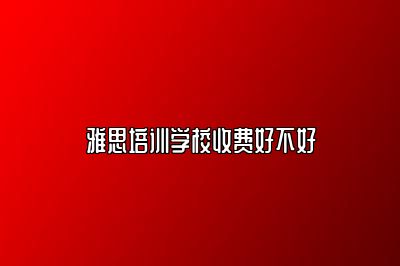 雅思培训学校收费好不好